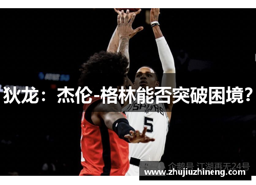 狄龙：杰伦-格林能否突破困境？