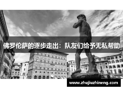 佛罗伦萨的逐步走出：队友们给予无私帮助